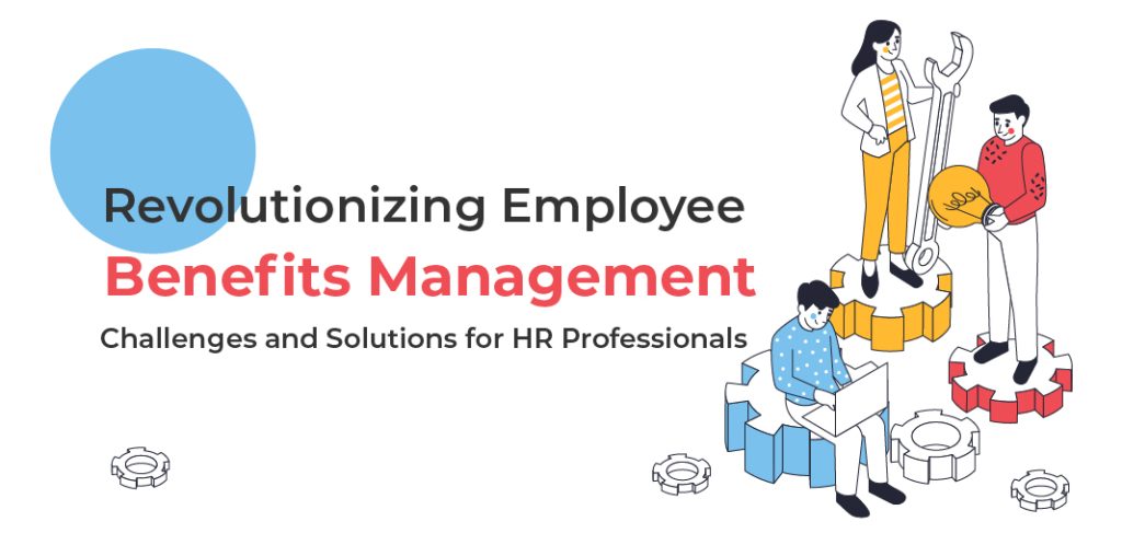 Revolutionizing Employee Benefits Management: Challenges and Solutions for HR Professionals